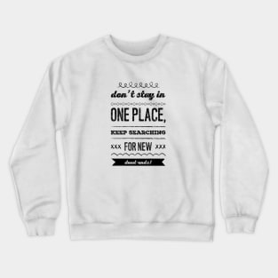 Don't stay in one place, keep searching for new dead-ends Crewneck Sweatshirt